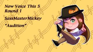 Now Voice This 5 Round 1 - SassMasterMickey - Audition