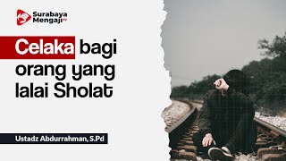 Celaka bagi orang yang lalai Sholat - Ustadz Abdurrahman, S.Pd