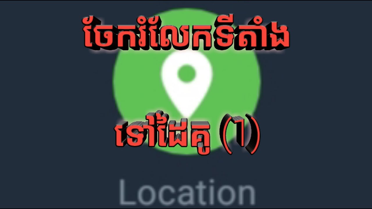 Share location ចែករំលែកទីតាំង ទី1 - YouTube