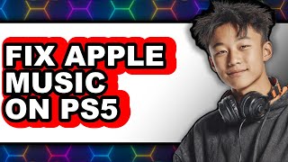 How to Fix Apple Music on Ps5 - Easy Guide