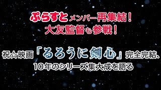 ぷらすとメンバー再集結！大友監督も参戦！祝☆映画『るろうに剣心』完全完結、10年のシリーズ集大成を語る