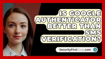Is Google Authenticator Better Than SMS Verification? - SecurityFirstCorp.com
