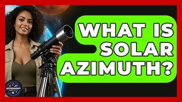 What Is Solar Azimuth? - Astronomy Made Simple