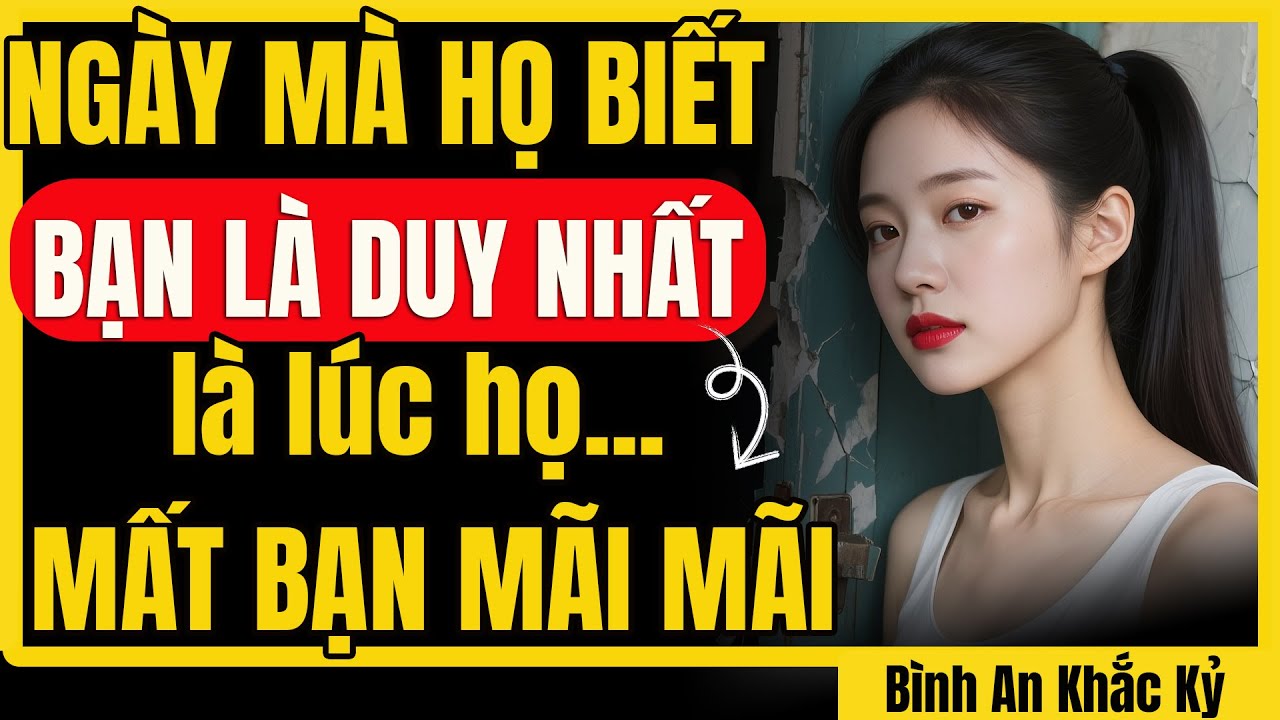 Ngày họ hiểu bạn là DUY NHẤT… thì bạn đã KHÔNG CÒN ĐỢI họ nữa | Bình An Khắc Kỷ
