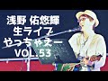 浅野佑悠輝の生ライブやっちゃえーvol.53  21/01/10