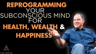 The Jim Fortin Podcast - E8 - Reprogramming Your Subconscious Mind For Health Wealth And Happiness