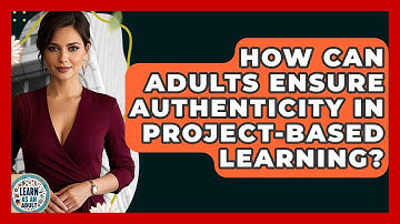 How Can Adults Ensure Authenticity In Project-based Learning? - Learn As An Adult