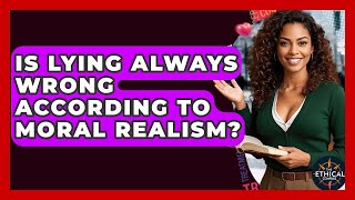 Is Lying Always Wrong According To Moral Realism? - The Ethical Compass