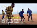 Meet Ghana&#39;s Amputee Football Team: &quot;The Black Challenge&quot;