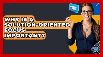 Why Is A Solution-Oriented Focus Important? - Customer Support Coach