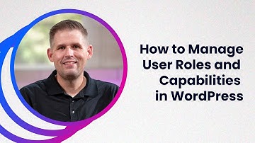 How to Manage User Roles and Capabilities in WordPress