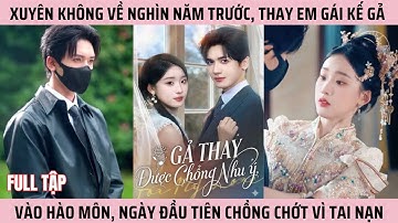Gả Thay Được Chồng Như Ý, Cô Gái Xuyên Không Về Nghìn Năm Trước, Thay Em Gái Gả Vào Hào Môn #phimhay