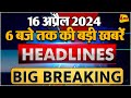 16 April 2024 ॥ Breaking News ॥ Top 10 Headlines