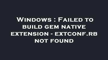 Windows : Failed to build gem native extension - extconf.rb not found