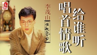 Video thumbnail of "李茂山 - 唱首情歌给谁听（Official Lyric Video）"