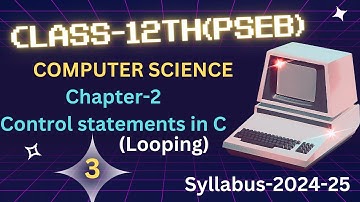 COMPUTER SCIENCE:12TH CLASS:CHAPTER:2: CONTROL STATEMENTS IN C(LOOPING STATEMENTS):SYLLABUS:2024-25