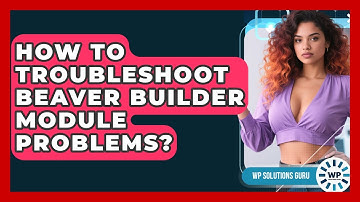 How To Troubleshoot Beaver Builder Module Problems? - WP Solutions Guru