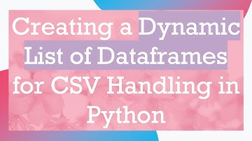 Creating a Dynamic List of Dataframes for CSV Handling in Python