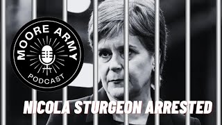 Moore Army Podcast (Unleashed) Episode 41: Former Scottish PM Nicola Sturgeon gets Arrested.