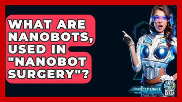 What Are Nanobots, Used In "nanobot Surgery"? - The SciFi Reel
