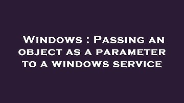 Windows : Passing an object as a parameter to a windows service