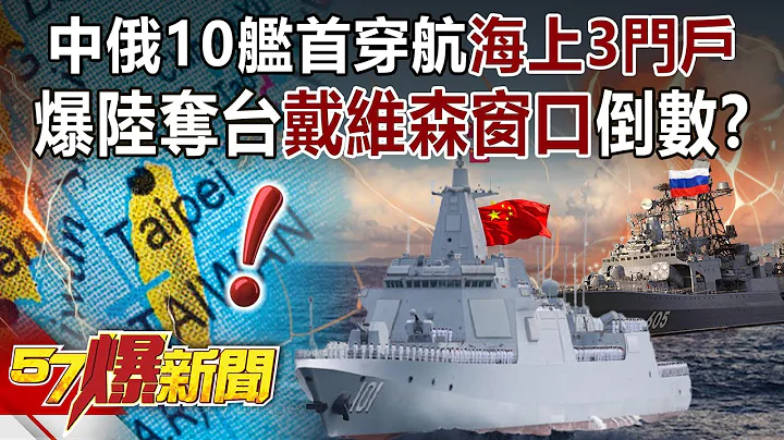 中俄10艦首穿航「海上3門戶」！ 爆陸奪台「戴維森窗口」倒數？！-黃創夏 徐俊相《57爆新聞》精選篇【軍事頭條】網路獨播版-1900-3 - 天天要聞