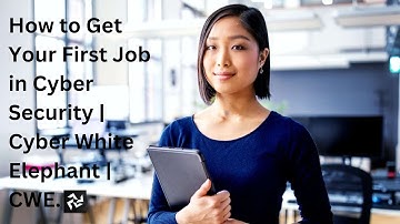 How to Get Your First Job in Cyber Security | Cyber White Elephant | CWE.