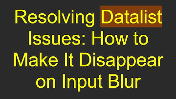 Resolving Datalist Issues: How to Make It Disappear on Input Blur