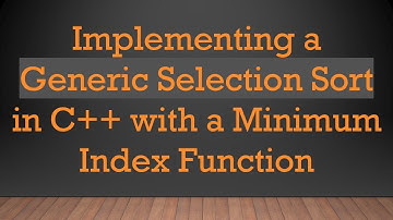 Implementing a Generic Selection Sort in C+ +  with a Minimum Index Function