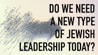 Do We Need a New Type of Jewish Leadership Today?
