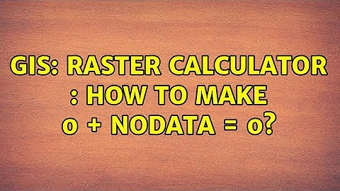 GIS: Raster calculator : How to make 0 + NoData = 0? (3 Solutions!!)