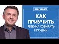 Как приучить ребенка убирать игрушки? Как приучить ребенка к порядку?