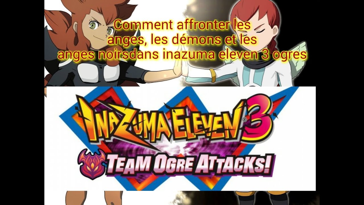 Comment Battre Les Ogres Dans Inazuma Eleven 3 Comment affronter les anges , les démons et les anges noir dans inazuma