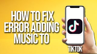 TikTok How To Fix Error Adding Music To Profile