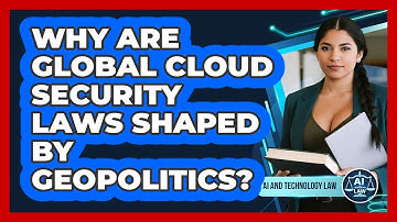 Why Are Global Cloud Security Laws Shaped By Geopolitics? - AI and Technology Law