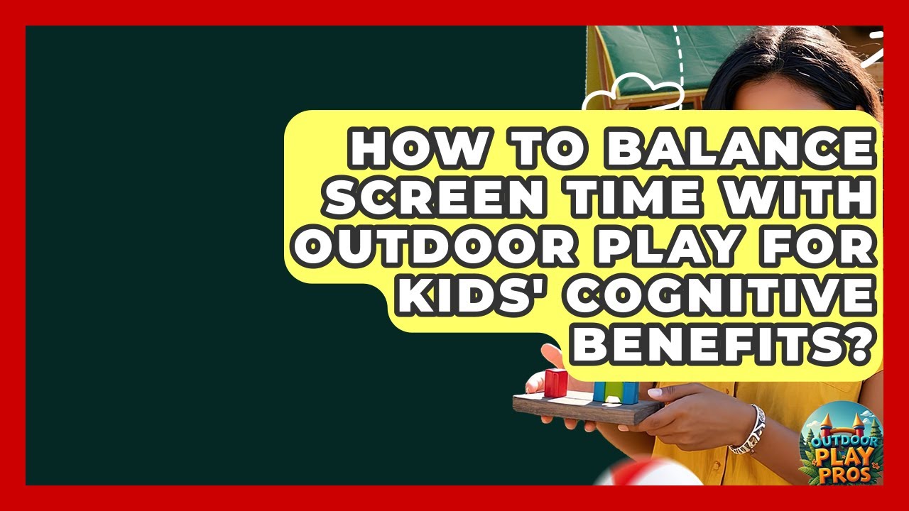 How To Balance Screen Time With Outdoor Play For Kids' Cognitive Benefits? - Outdoor Play Pros