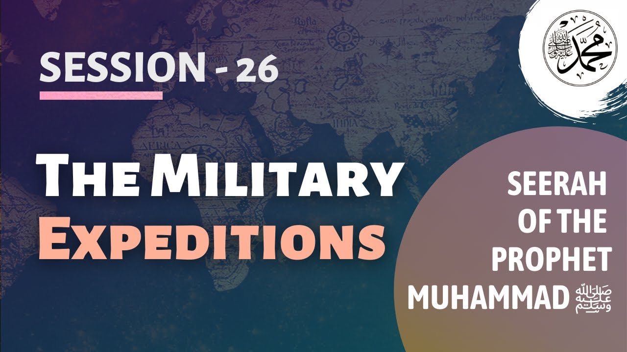Session - 26 - The Military Expeditions - Seerah of the Prophet Muhammad ﷺ