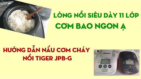 Cách nấu cơm cháy nồi Tiger JPB-G lòng nồi siêu dày 11 lớp -0937215817