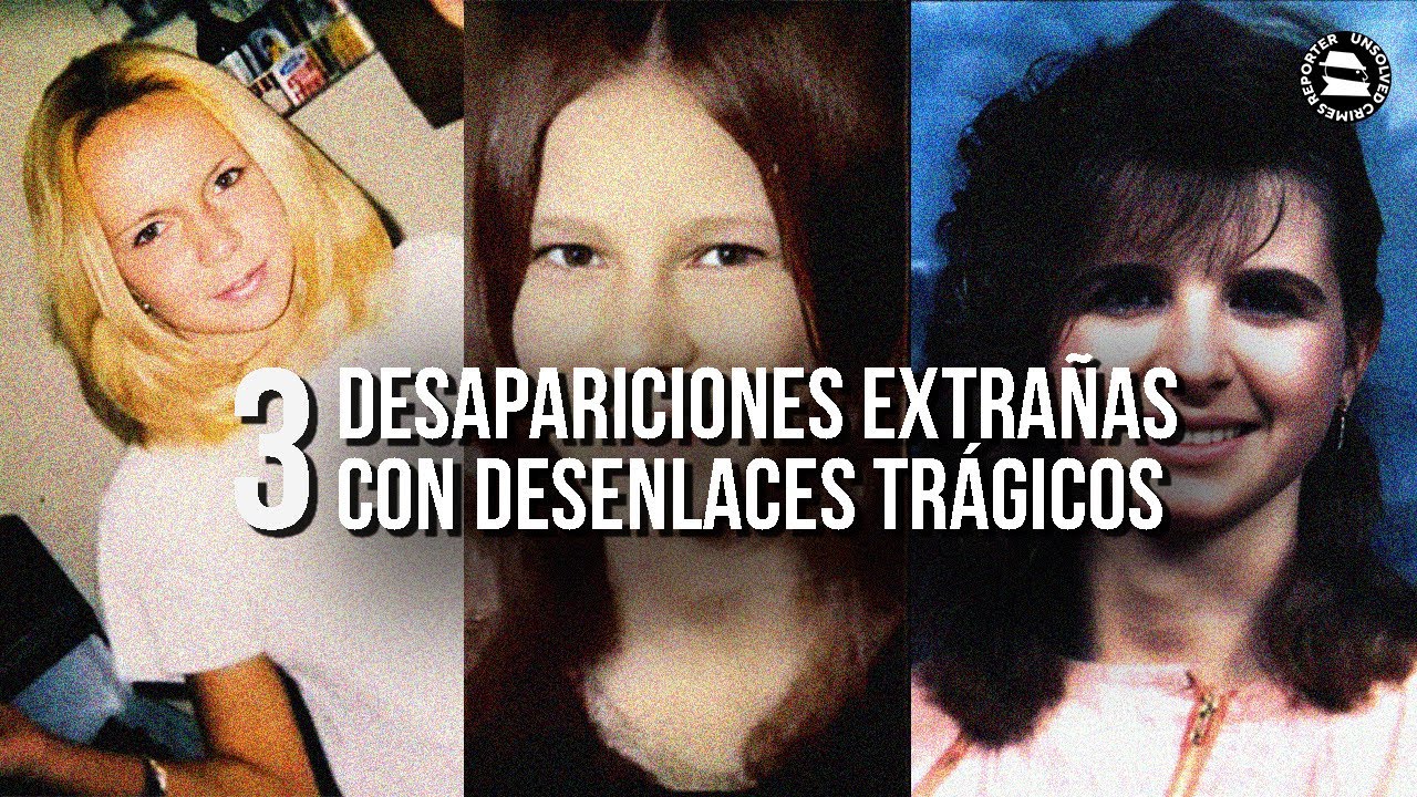 3 DESAPARICIONES EXTRAÑAS CON DESENLACES TRÁGIC0S
