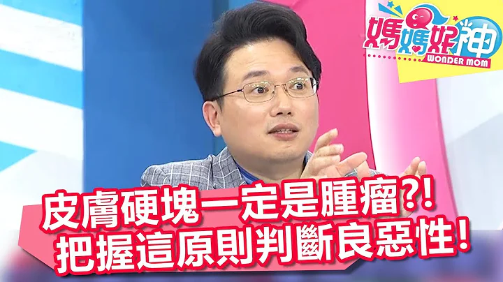 皮膚硬塊一定是腫瘤？！醫師:把握這原則判斷良惡性！【媽媽好神】20180912 part2/4 EP312 朱芯儀 江坤俊 - 天天要聞