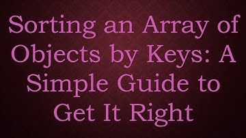 Sorting an Array of Objects by Keys: A Simple Guide to Get It Right