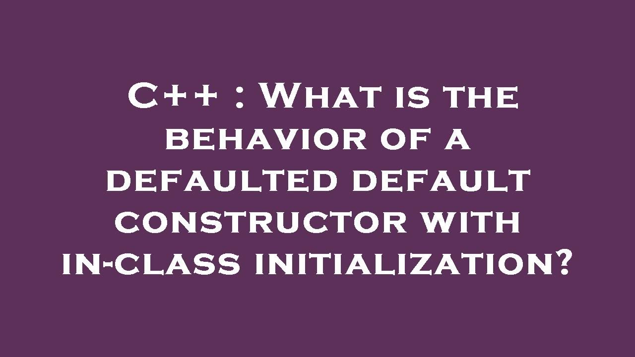 C what is the behavior of a defaulted default constructor with in