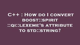 C++ : How do I convert boost::spirit::qi::lexeme's attribute to std::string