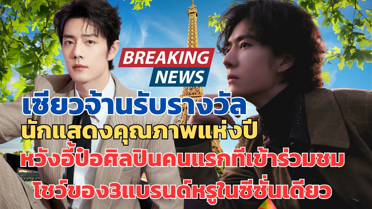 ปังสุด!เซียวจ้านรับรางวัลนักแสดงคุณภาพแห่งปีหวังอี้ป๋อศิลปินคนแรกทีชมโชว์ของ3 แบรนด์หรูในซีซั่นเดียว