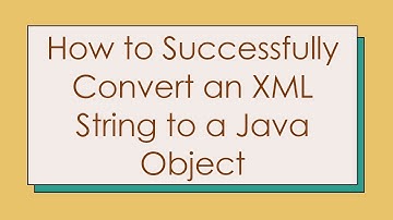 How to Successfully Convert an XML String to a Java Object