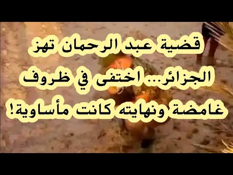 قضية عبد الرحمان تهز الجزائر اختفى في ظروف غامضة ونهايته كانت مأساوية
