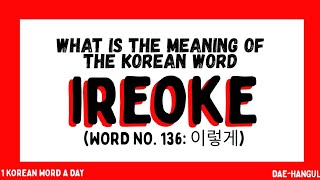 IREOKE | WORD NO. 136 | 1 KOREAN WORD A DAY | DAE-HANGUL