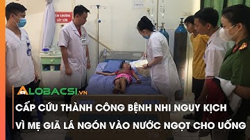 Cấp cứu thành công bệnh nhi nguy kịch vì mẹ giã lá ngón vào nước ngọt cho uống