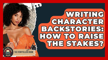 Writing Character Backstories: How To Raise The Stakes? - The Storytellers Room