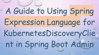 A Guide to Using Spring Expression Language for KubernetesDiscoveryClient in Spring Boot Admin